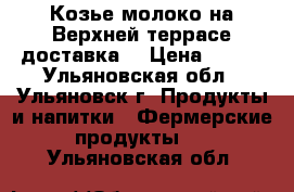 Козье молоко на Верхней террасе доставка. › Цена ­ 100 - Ульяновская обл., Ульяновск г. Продукты и напитки » Фермерские продукты   . Ульяновская обл.